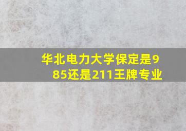 华北电力大学保定是985还是211王牌专业