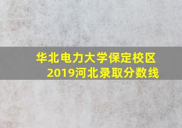 华北电力大学保定校区2019河北录取分数线