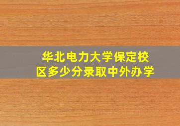 华北电力大学保定校区多少分录取中外办学