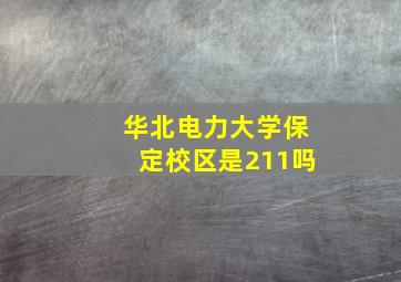 华北电力大学保定校区是211吗