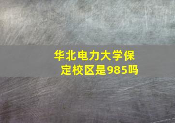 华北电力大学保定校区是985吗