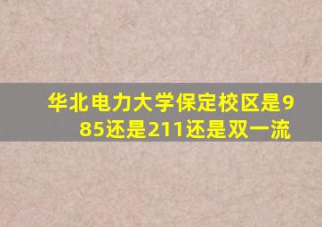 华北电力大学保定校区是985还是211还是双一流