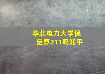 华北电力大学保定算211吗知乎