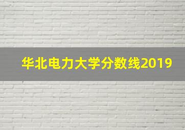 华北电力大学分数线2019