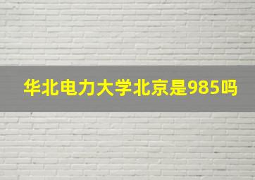 华北电力大学北京是985吗