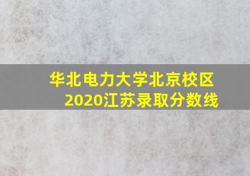 华北电力大学北京校区2020江苏录取分数线