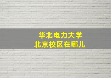 华北电力大学北京校区在哪儿