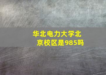 华北电力大学北京校区是985吗