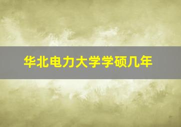 华北电力大学学硕几年