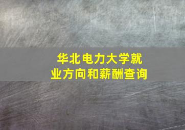 华北电力大学就业方向和薪酬查询