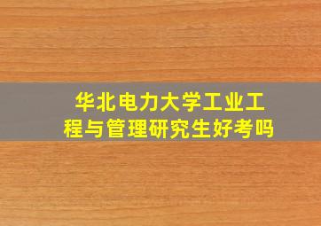 华北电力大学工业工程与管理研究生好考吗