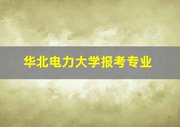 华北电力大学报考专业