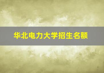 华北电力大学招生名额