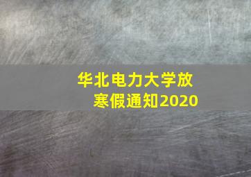 华北电力大学放寒假通知2020