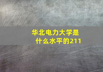 华北电力大学是什么水平的211