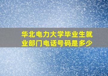 华北电力大学毕业生就业部门电话号码是多少