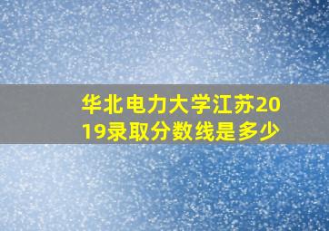 华北电力大学江苏2019录取分数线是多少