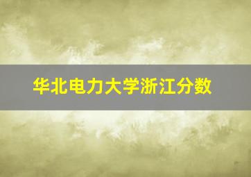 华北电力大学浙江分数