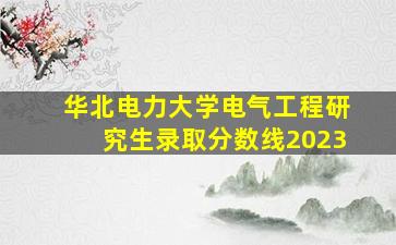 华北电力大学电气工程研究生录取分数线2023