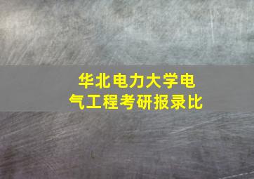 华北电力大学电气工程考研报录比