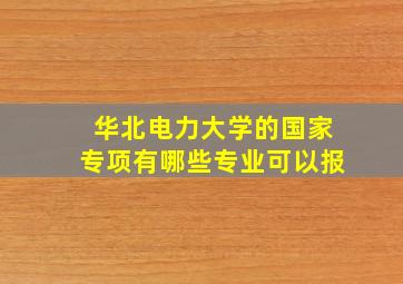 华北电力大学的国家专项有哪些专业可以报