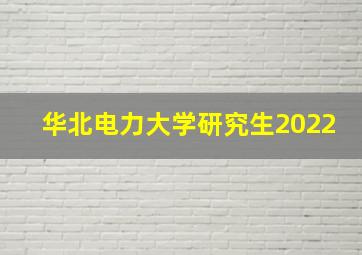 华北电力大学研究生2022