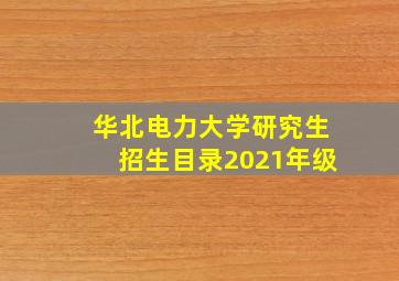 华北电力大学研究生招生目录2021年级