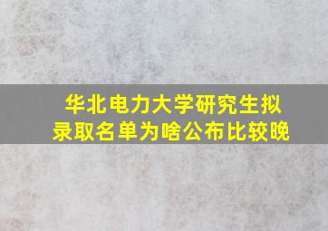 华北电力大学研究生拟录取名单为啥公布比较晚