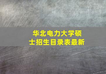 华北电力大学硕士招生目录表最新