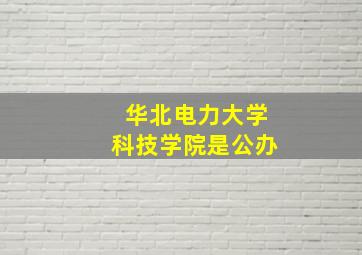 华北电力大学科技学院是公办