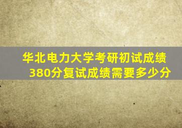 华北电力大学考研初试成绩380分复试成绩需要多少分