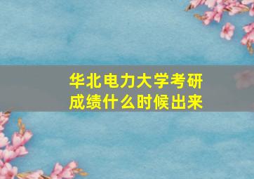 华北电力大学考研成绩什么时候出来