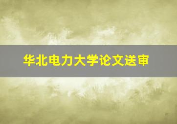 华北电力大学论文送审