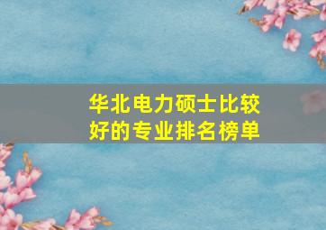 华北电力硕士比较好的专业排名榜单