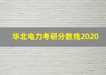 华北电力考研分数线2020