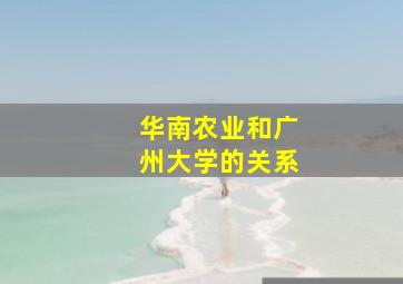 华南农业和广州大学的关系