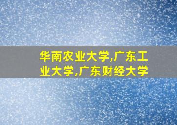 华南农业大学,广东工业大学,广东财经大学