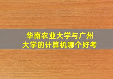 华南农业大学与广州大学的计算机哪个好考