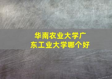 华南农业大学广东工业大学哪个好