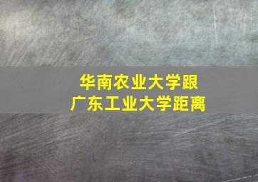 华南农业大学跟广东工业大学距离