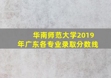 华南师范大学2019年广东各专业录取分数线