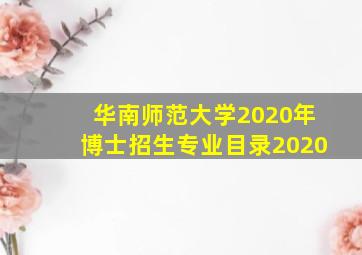 华南师范大学2020年博士招生专业目录2020