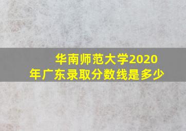 华南师范大学2020年广东录取分数线是多少