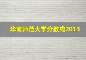 华南师范大学分数线2013