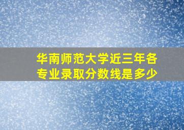 华南师范大学近三年各专业录取分数线是多少