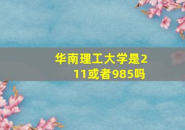 华南理工大学是211或者985吗