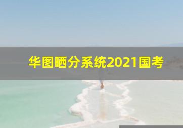 华图晒分系统2021国考