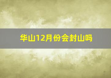 华山12月份会封山吗