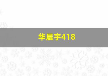 华晨宇418