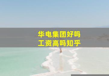 华电集团好吗工资高吗知乎